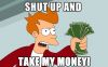 Filename : Shut-up-and-take-my-money.jpg
Filesize : 186KB
Dimensions : 2048x1280
Date added : Oct 30, 2014 Shut-up-and-take-my-money.jpg